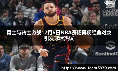 勇士与骑士激战12月6日NBA赛场再现经典对决引发球迷热议